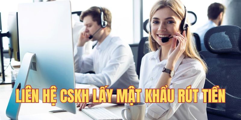 Liên hệ CSKH lấy lại mật khẩu rút tiền nhanh chóng